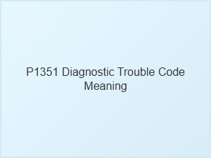 P1351 Diagnostic Trouble Code Explanation